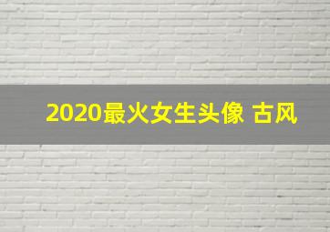 2020最火女生头像 古风